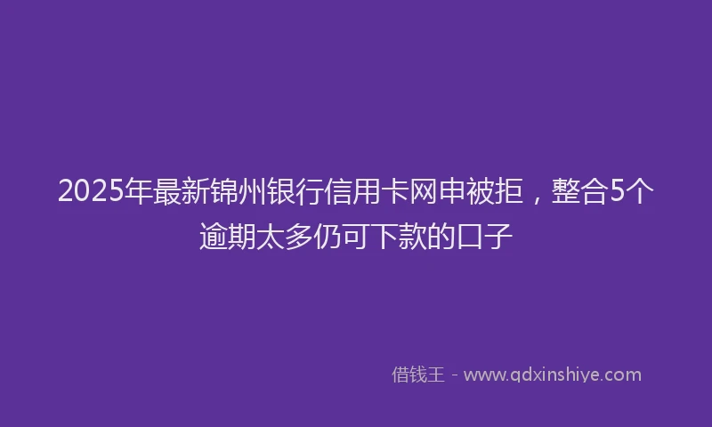 2025年最新锦州银行信用卡网申被拒，整合5个逾期太多仍可下款的口子