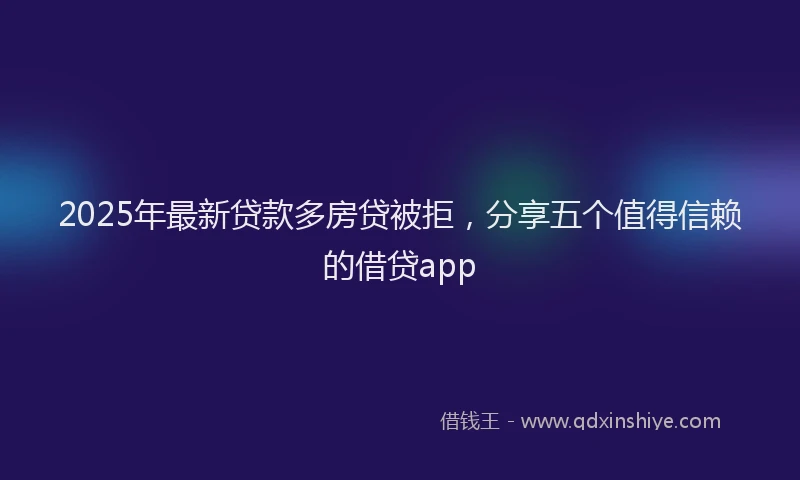 2025年最新贷款多房贷被拒，分享五个值得信赖的借贷app