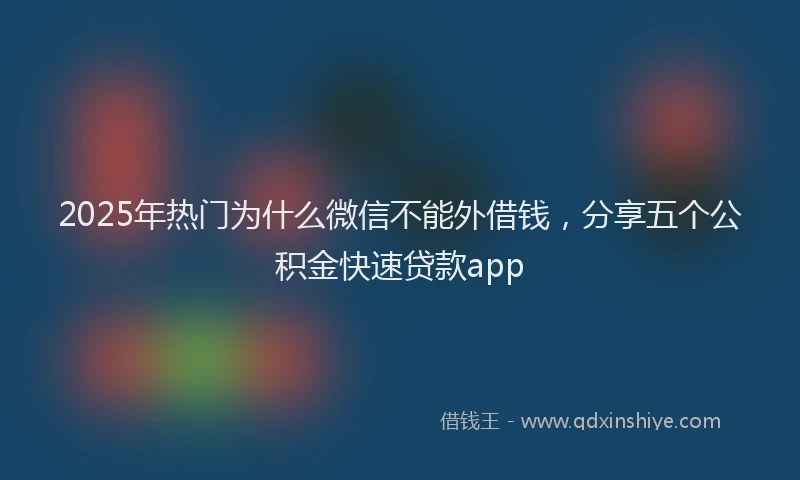 2025年热门为什么微信不能外借钱，分享五个公积金快速贷款app