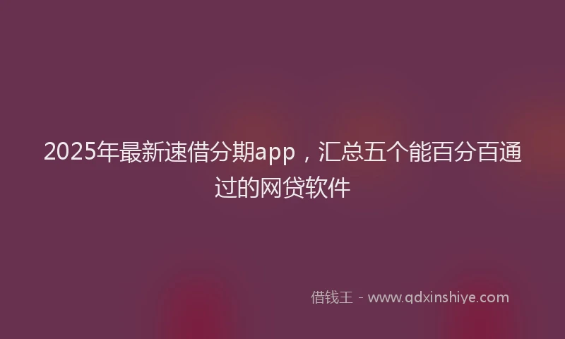 2025年最新速借分期app，汇总五个能百分百通过的网贷软件
