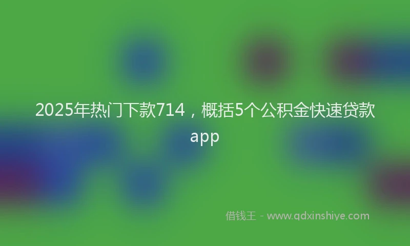 2025年热门下款714，概括5个公积金快速贷款app