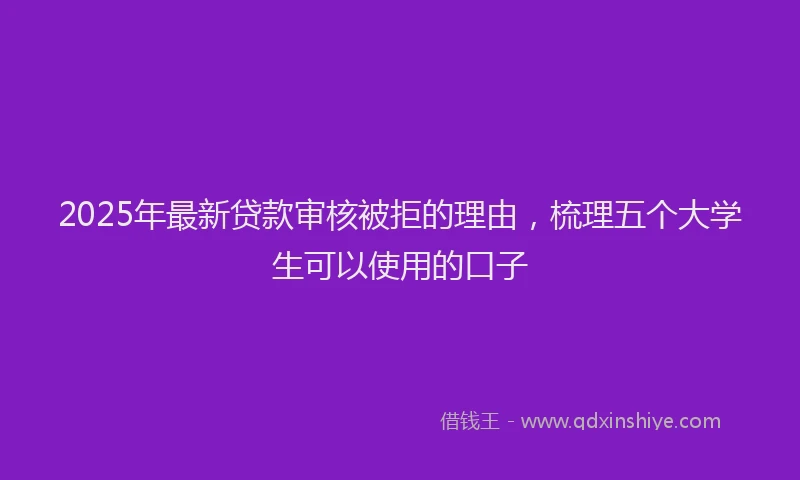 2025年最新贷款审核被拒的理由，梳理五个大学生可以使用的口子