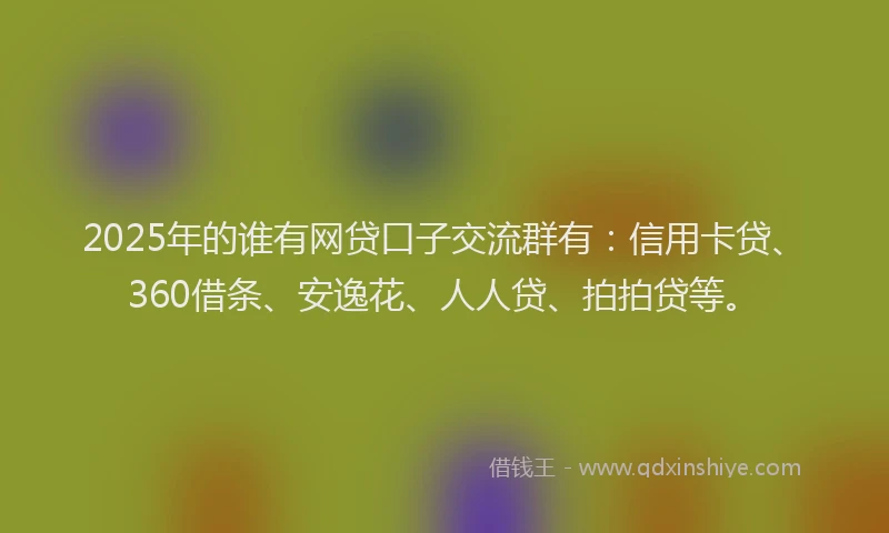 2025年的谁有网贷口子交流群有：信用卡贷、360借条、安逸花、人人贷、拍拍贷等。