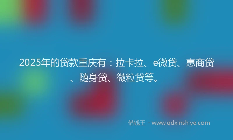 2025年的贷款重庆有：拉卡拉、e微贷、惠商贷、随身贷、微粒贷等。