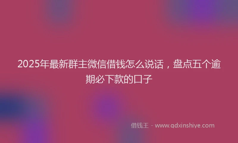 2025年最新群主微信借钱怎么说话，盘点五个逾期必下款的口子