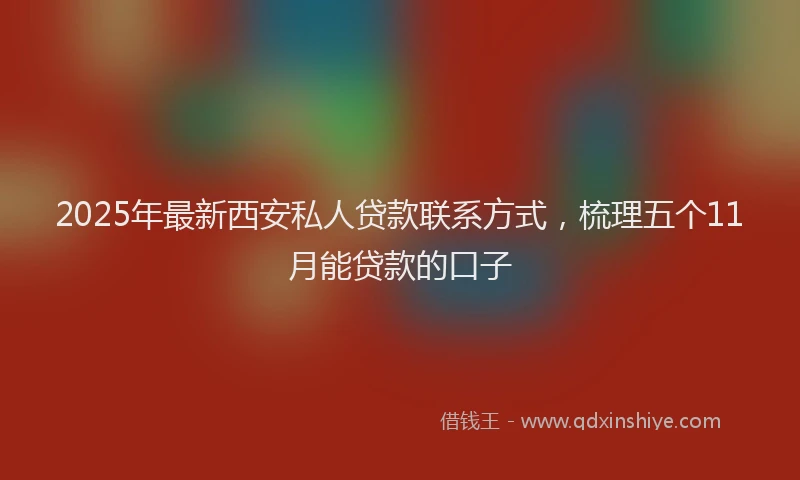 2025年最新西安私人贷款联系方式，梳理五个11月能贷款的口子