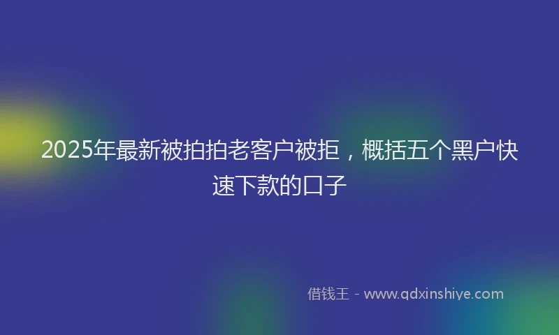 2025年最新被拍拍老客户被拒，概括五个黑户快速下款的口子