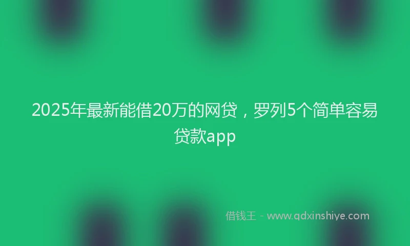 2025年最新能借20万的网贷，罗列5个简单容易贷款app