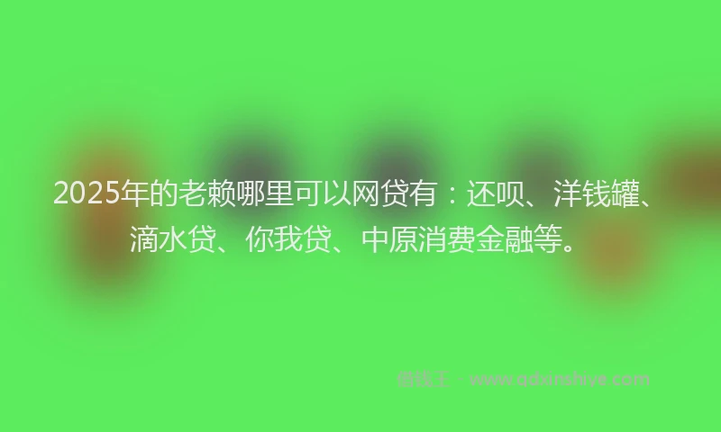 2025年的老赖哪里可以网贷有：还呗、洋钱罐、滴水贷、你我贷、中原消费金融等。