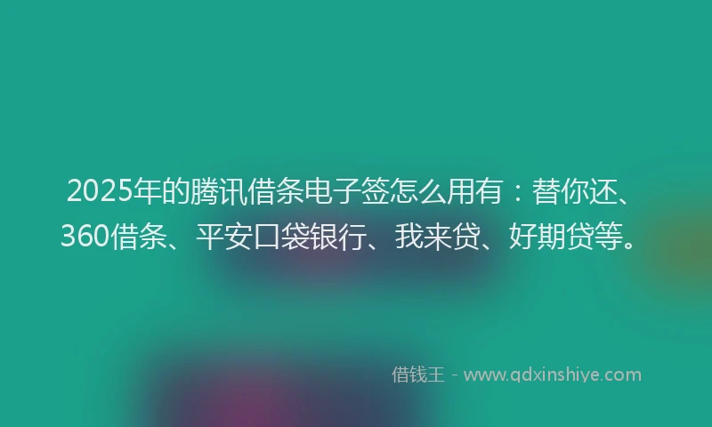 2025年的腾讯借条电子签怎么用有：替你还、360借条、平安口袋银行、我来贷、好期贷等。