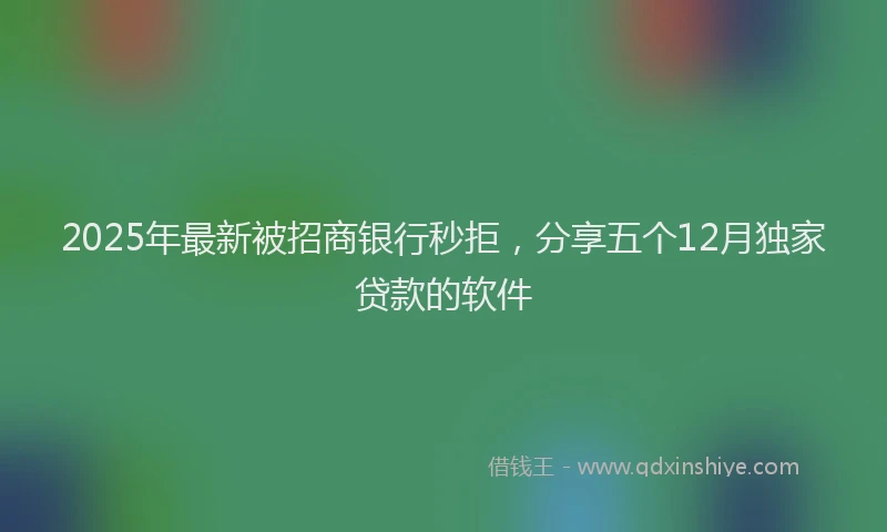 2025年最新被招商银行秒拒，分享五个12月独家贷款的软件