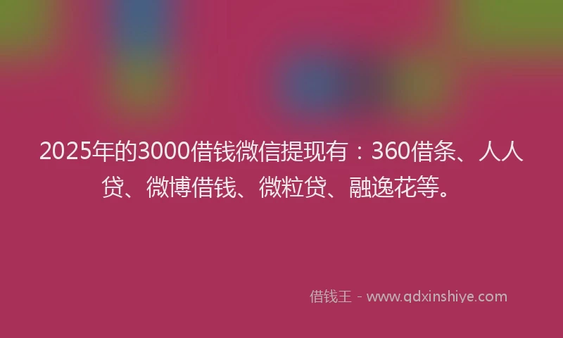 2025年的3000借钱微信提现有：360借条、人人贷、微博借钱、微粒贷、融逸花等。