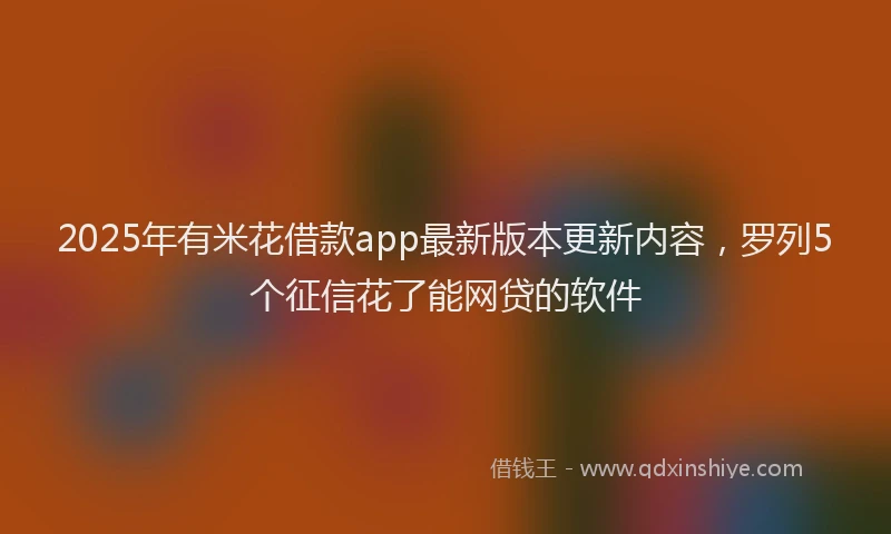 2025年有米花借款app最新版本更新内容，罗列5个征信花了能网贷的软件