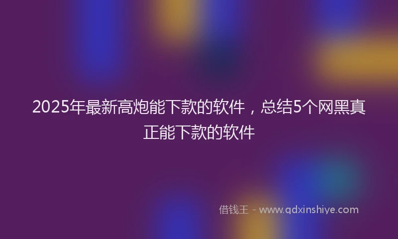 2025年最新高炮能下款的软件，总结5个网黑真正能下款的软件