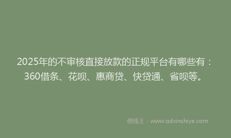 2025年的不审核直接放款的正规平台有哪些有：360借条、花呗、惠商贷、快贷通、省呗等。