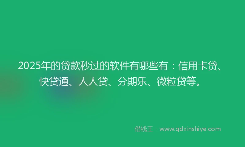 2025年的贷款秒过的软件有哪些有：信用卡贷、快贷通、人人贷、分期乐、微粒贷等。