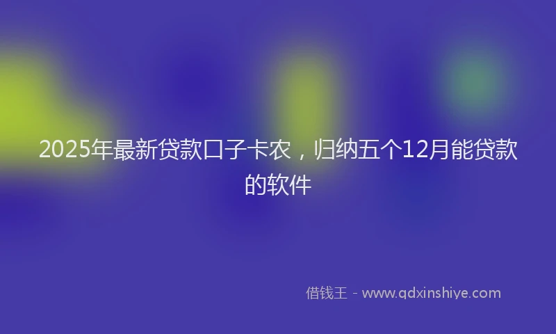2025年最新贷款口子卡农，归纳五个12月能贷款的软件