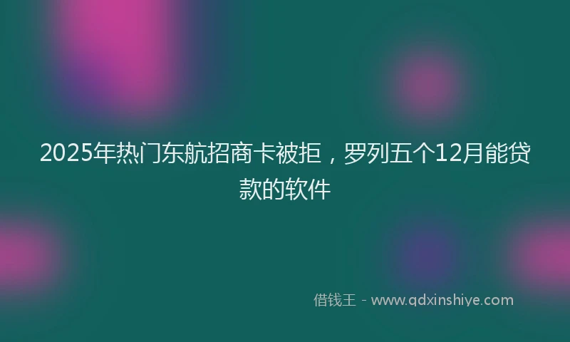 2025年热门东航招商卡被拒，罗列五个12月能贷款的软件