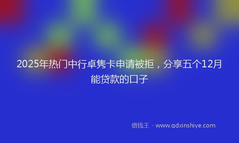 2025年热门中行卓隽卡申请被拒，分享五个12月能贷款的口子
