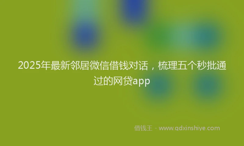 2025年最新邻居微信借钱对话，梳理五个秒批通过的网贷app