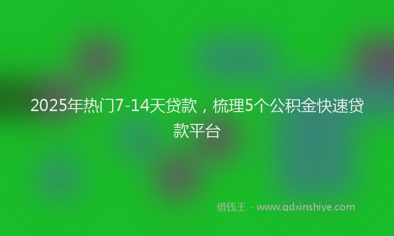 2025年热门7-14天贷款，梳理5个公积金快速贷款平台
