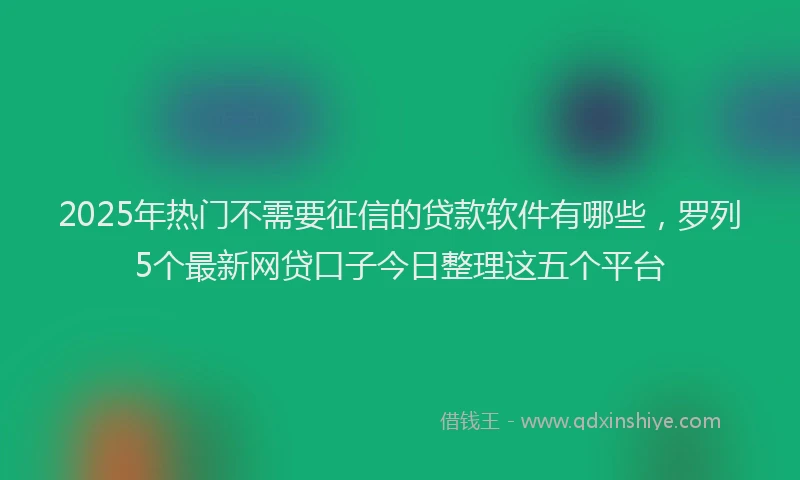 2025年热门不需要征信的贷款软件有哪些，罗列5个最新网贷口子今日整理这五个平台