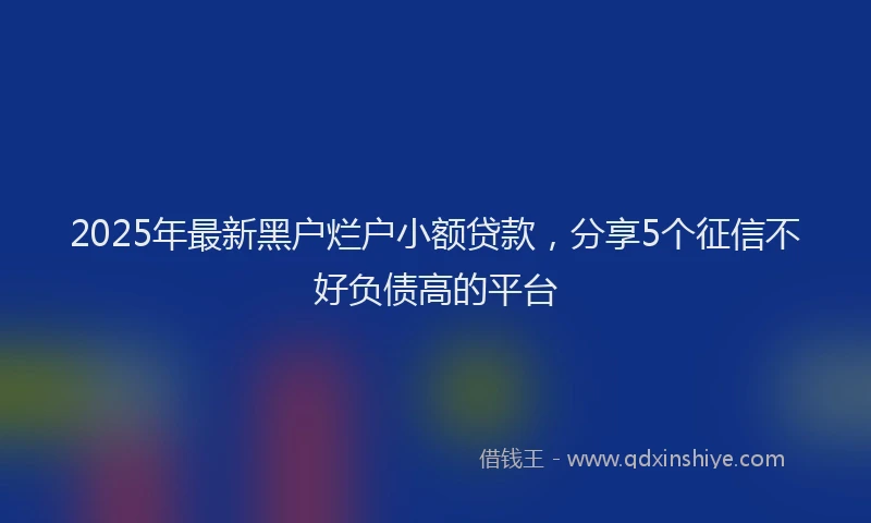 2025年最新黑户烂户小额贷款，分享5个征信不好负债高的平台