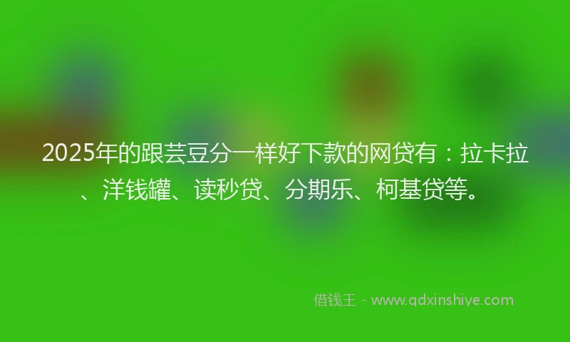 2025年的跟芸豆分一样好下款的网贷有：拉卡拉、洋钱罐、读秒贷、分期乐、柯基贷等。