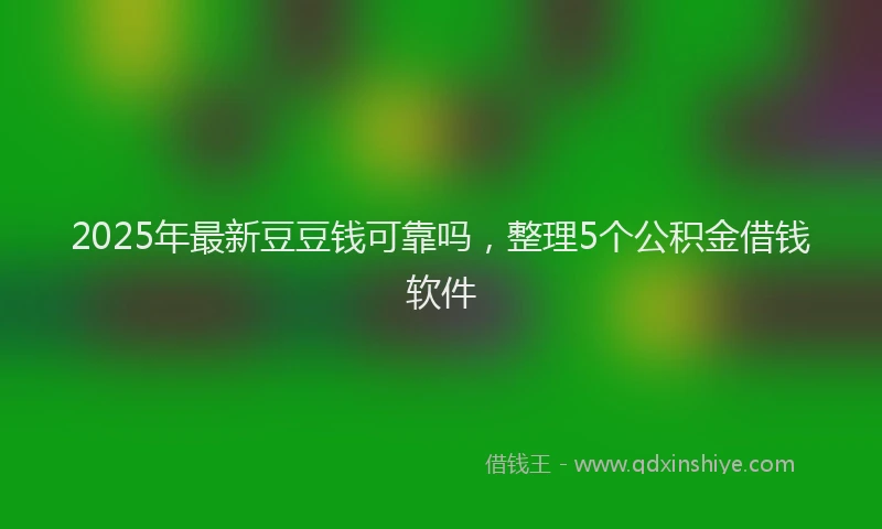 2025年最新豆豆钱可靠吗，整理5个公积金借钱软件