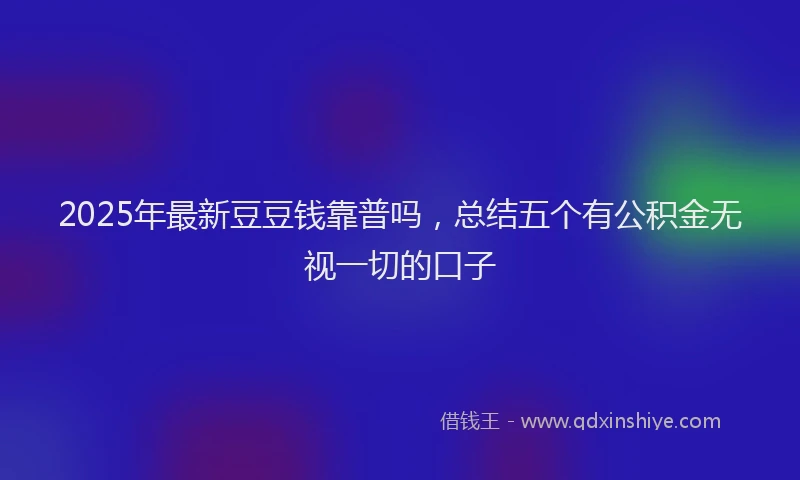 2025年最新豆豆钱靠普吗，总结五个有公积金无视一切的口子