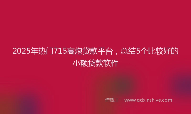 2025年热门715高炮贷款平台，总结5个比较好的小额贷款软件