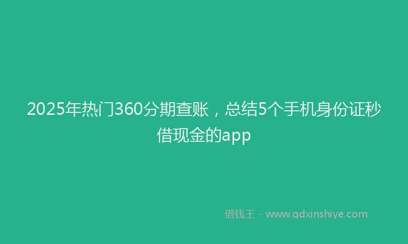 2025年热门360分期查账，总结5个手机身份证秒借现金的app
