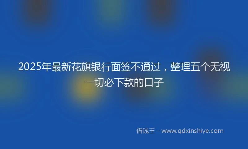 2025年最新花旗银行面签不通过，整理五个无视一切必下款的口子