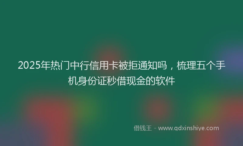 2025年热门中行信用卡被拒通知吗，梳理五个手机身份证秒借现金的软件
