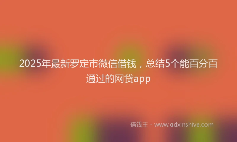 2025年最新罗定市微信借钱，总结5个能百分百通过的网贷app