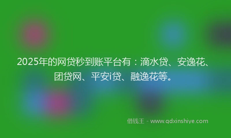 2025年的网贷秒到账平台有：滴水贷、安逸花、团贷网、平安i贷、融逸花等。