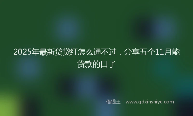 2025年最新贷贷红怎么通不过，分享五个11月能贷款的口子