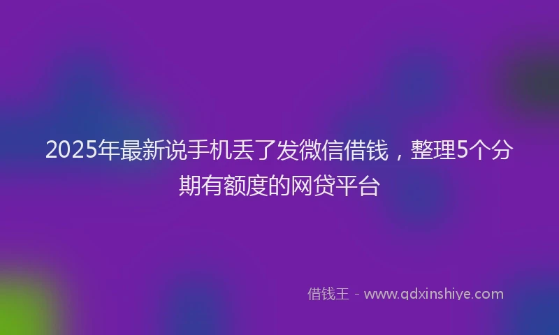 2025年最新说手机丢了发微信借钱，整理5个分期有额度的网贷平台