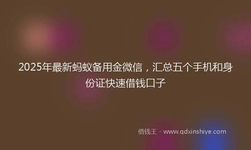 2025年最新蚂蚁备用金微信，汇总五个手机和身份证快速借钱口子
