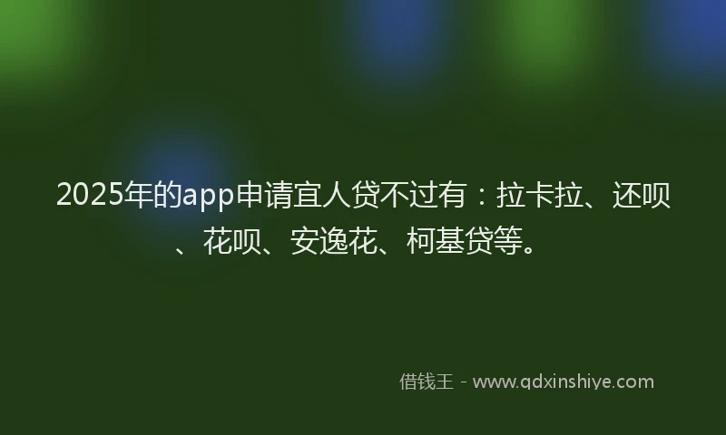 2025年的app申请宜人贷不过有：拉卡拉、还呗、花呗、安逸花、柯基贷等。