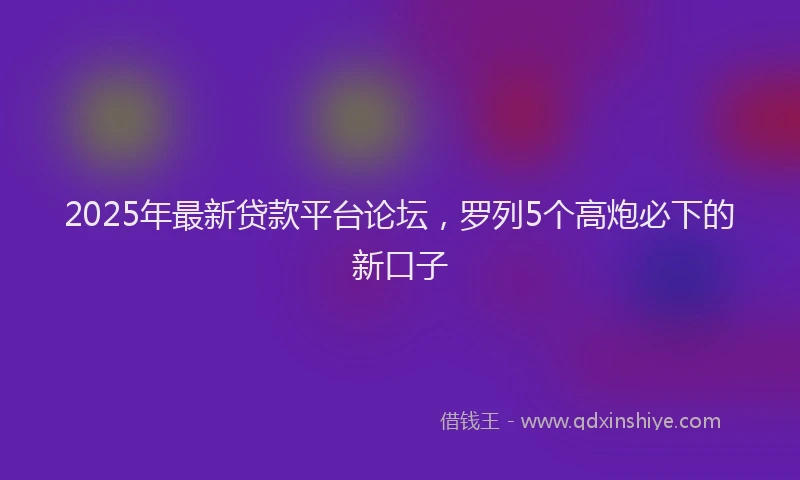 2025年最新贷款平台论坛，罗列5个高炮必下的新口子