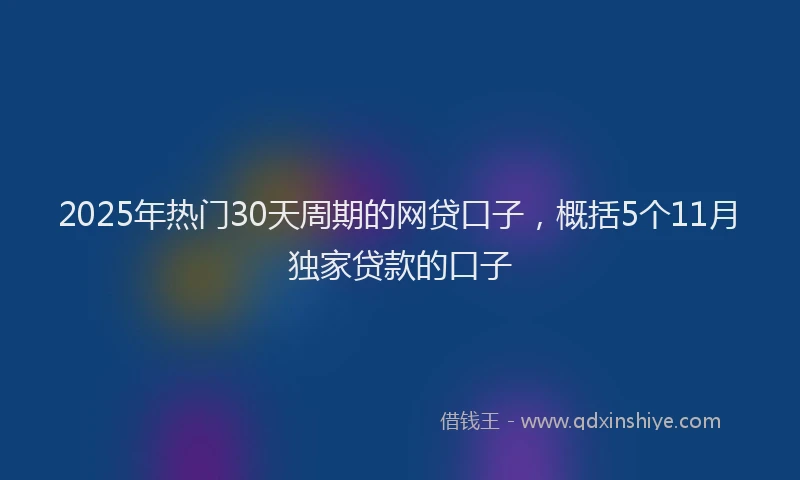 2025年热门30天周期的网贷口子，概括5个11月独家贷款的口子