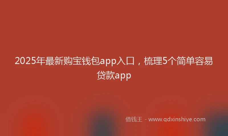 2025年最新购宝钱包app入口，梳理5个简单容易贷款app