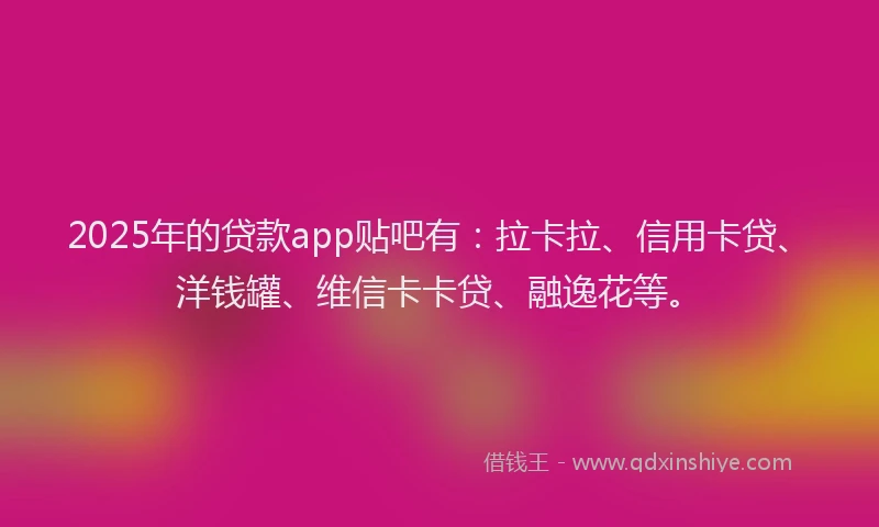2025年的贷款app贴吧有：拉卡拉、信用卡贷、洋钱罐、维信卡卡贷、融逸花等。