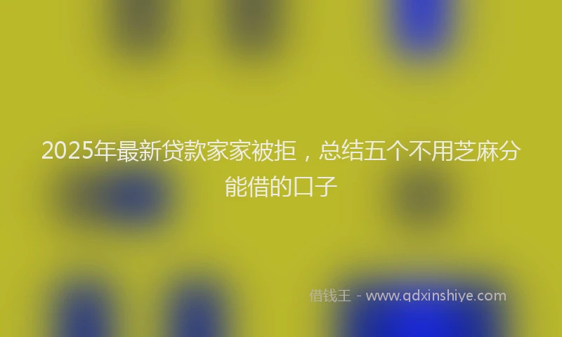 2025年最新贷款家家被拒，总结五个不用芝麻分能借的口子