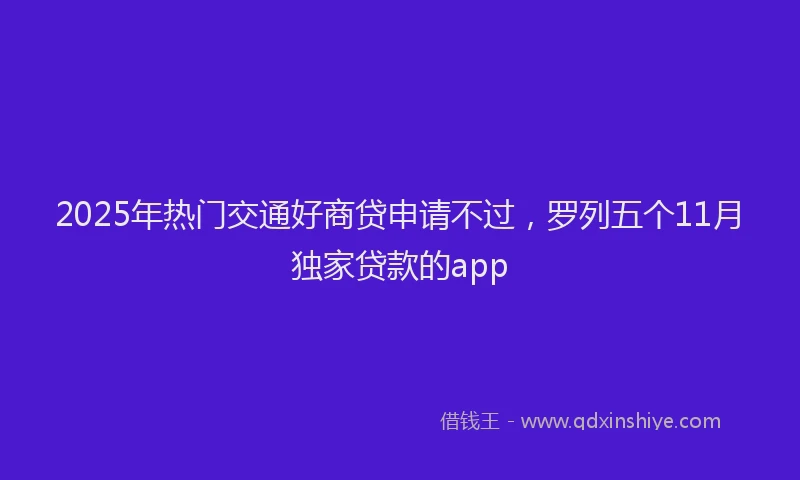 2025年热门交通好商贷申请不过，罗列五个11月独家贷款的app