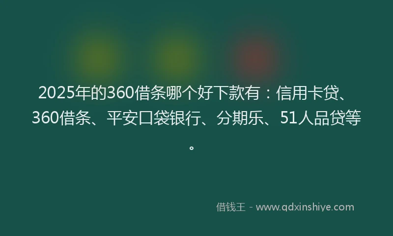 2025年的360借条哪个好下款有：信用卡贷、360借条、平安口袋银行、分期乐、51人品贷等。