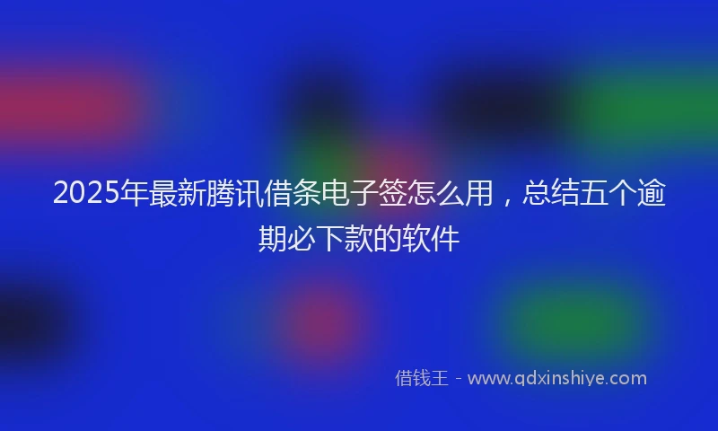 2025年最新腾讯借条电子签怎么用，总结五个逾期必下款的软件
