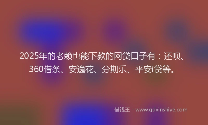 2025年的老赖也能下款的网贷口子有：还呗、360借条、安逸花、分期乐、平安i贷等。