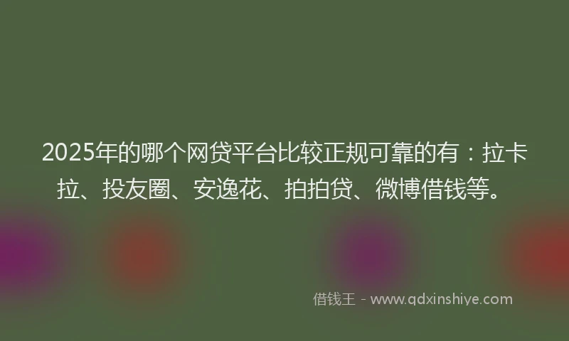 2025年的哪个网贷平台比较正规可靠的有：拉卡拉、投友圈、安逸花、拍拍贷、微博借钱等。